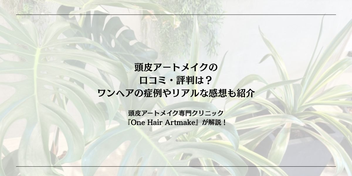 頭皮アートメイクの口コミ・評判は？ワンヘアの症例やリアルな感想も紹介